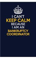 I Can't Keep Calm Because I Am An Bankruptcy Coordinator