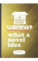 Writing What A Novel Idea: Funny Author Writer Blank Lined Notebook Journal For Literature Lover, Inspirational Saying Unique Special Birthday Gift Vintage B5 110 Pages