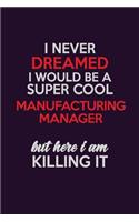 I Never Dreamed I Would Be A Super cool Manufacturing Manager But Here I Am Killing It: Career journal, notebook and writing journal for encouraging men, women and kids. A framework for building your career.