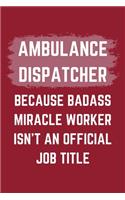 Ambulance Dispatcher Because Badass Miracle Worker Isn't An Official Job Title: An Ambulance Dispatcher Journal Notebook to Write Down Things, Take Notes, Record Plans or Keep Track of Habits (6" x 9" - 120 Pages)