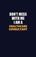 Don't Mess With Me I Am A Healthcare Consultant: Career journal, notebook and writing journal for encouraging men, women and kids. A framework for building your career.