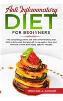 Anti Inflammatory Diet For Beginners: The Complete Guide to the Anti-Inflammatory Diet. With a Balanced Diet Plan of Tree Weeks. Heal Your Immune System With Tasty Specific Recipes.