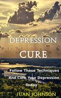 Depression Cure: Start overcoming your depression today by following these effective strategies and techniques(Take back your happiness today)