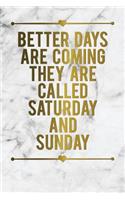 Better Days Are Coming They Are Called Saturday and Sunday: Motivational Funny Journal - 120-Page Blank Page Funny Notebook - 6 X 9 Perfect Bound Glossy Softcover(Funny Journals)