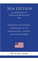 Improving the Academic Achievement of the Disadvantaged - Migrant Education Program (US Department of Education Regulation) (ED) (2018 Edition)