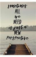 Sometimes All We Need Is Just a New Perspective: Motivational Quote on the Journal Cover Gift for Writers and Travelers 110 Pages of Lined Paper for Writing and Drawing Notebook with Quote on Cover