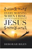 Every Morning When I Rise, Help Me to Keep My Mind on Jesus