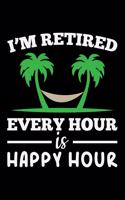 I'm Retired Every Hour Is Happy Hour: Blank Lined Journal to Write in - Ruled Writing Notebook
