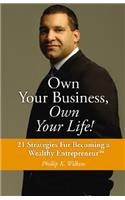 Own Your Business, Own Your Life!: 21 Strategies for Becoming a Wealthy Entrepreneur