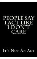 People Say I Act Like I Don't Care - It's Not An Act: Blank Lined Journal