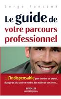 guide de votre parcours professionnel: ...L'indispensable pour chercher un emploi, changer de job, savoir se vendre, être maître de son avenir...