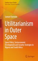 Utilitarianism in Outer Space: Space Policy, Socioeconomic Development and Security Strategies in Nigeria and South Africa(Southern Space Studies)
