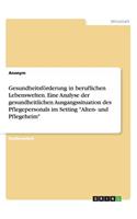 Gesundheitsförderung in beruflichen Lebenswelten. Eine Analyse der gesundheitlichen Ausgangssituation des Pflegepersonals im Setting "Alten- und Pflegeheim"