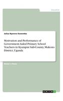 Motivation and Performance of Government-Aided Primary School Teachers in Kyampisi Sub-County, Mukono District, Uganda