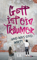 Gott ist ein Träumer: Und was sind wir