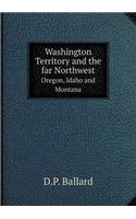 Washington Territory and the Far Northwest Oregon, Idaho and Montana