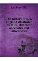 The History of New England Illustrated by Tales, Sketches, Anecdotes and Adventures