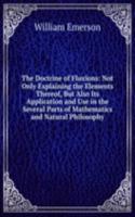 Doctrine of Fluxions: Not Only Explaining the Elements Thereof, But Also Its Application and Use in the Several Parts of Mathematics and Natural Philosophy