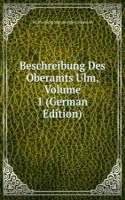 Beschreibung Des Oberamts Ulm, Volume 1 (German Edition)