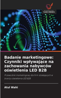 Badanie marketingowe: Czynniki wplywajace na zachowania nabywców oswietlenia LED B2B
