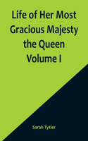 Life of Her Most Gracious Majesty the Queen Volume I