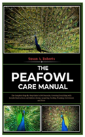 Peafowl Care Manual: A Complete Step-By-Step Guide to Pet Peacocks, Covering Everything with Detailed Instructions on Habitats Design, Acquiring, Feeding, Training, Enri