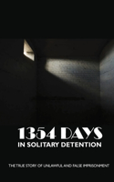 1354 Days In Solitary Detention: The True Story Of Unlawful And False Imprisonment: Political And Terrisism