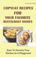 Copycat Recipes For Your Favorite Restaurant Dishes: Start To Perceive Your Kitchen As A Playground: Copycat Recipes A To Z From Restaurant