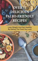 Over 75 Delicious Paleo-Friendly Recipes