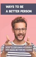 Ways To Be A Better Person: How To Empower Yourself And Make Better Decisions: Effect Your Reaction