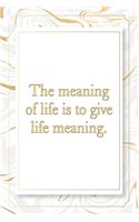 The meaning of life is to give life meaning.