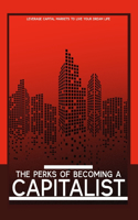 The Perks of Becoming a Capitalist: Leverage Capital Markets to Live Your Best Life(155 Diverse Entrepreneurs)