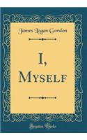 I, Myself (Classic Reprint)