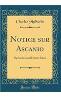 Notice Sur Ascanio: OpÃ©ra de Camille Saint-SaÃ«ns (Classic Reprint): OpÃ©ra de Camille Saint-SaÃ«ns (Classic Reprint)