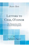 Letters to Chas, O'Conor: The Destruction of the Union Is Emancipation (Classic Reprint)