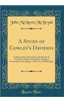 A Study of Cowley's Davideis: A Dissertation Presented to the Board of University Studies of the Johns Hopkins University for the Degree of Doctor of Philosophy (Classic Reprint)