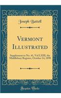 Vermont Illustrated: Supplement to No. 41, Vol LXIII, the Middlebury Register, October 14, 1898 (Classic Reprint): Supplement to No. 41, Vol LXIII, the Middlebury Register, October 14, 1898 (Classic Reprint)