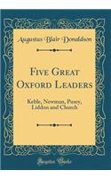 Five Great Oxford Leaders: Keble, Newman, Pusey, Liddon and Church (Classic Reprint): Keble, Newman, Pusey, Liddon and Church (Classic Reprint)