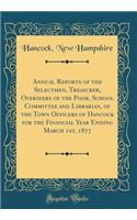 Annual Reports of the Selectmen, Treasurer, Overseers of the Poor, School Committee and Librarian, of the Town Officers of Hancock for the Financial Year Ending March 1st, 1877 (Classic Reprint)