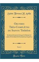 Oeuvres Très-Complètes de Sainte Thérèse, Vol. 2: Précédées du Portrait de la Sainte par Th. Blanchard, du Fac-Simile de Son Écriture par Bineteau, de Sa Vie par Villefore, Et de la Bulle de Sa Canonisation par Grégoire XV (Classic Reprint)
