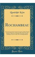 Rochambeau: A Commemoration by the Congress of the United States of America of the Service of the French Auxiliary Forces in the War of Independence (Classic Reprint): A Commemoration by the Congress of the United States of America of the Service of the French Auxiliary Forces in the War of Independence (Classic Re