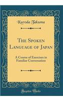 The Spoken Language of Japan: A Course of Exercises in Familiar Conversation (Classic Reprint): A Course of Exercises in Familiar Conversation (Classic Reprint)