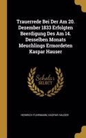 Trauerrede Bei Der Am 20. Dezember 1833 Erfolgten Beerdigung Des Am 14. Desselben Monats Meuchlings Ermordeten Kaspar Hauser