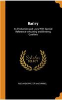 Barley: Its Production and Uses with Special Reference to Malting and Brewing Qualities