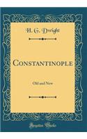 Constantinople: Old and New (Classic Reprint): Old and New (Classic Reprint)