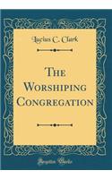 The Worshiping Congregation (Classic Reprint)