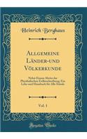 Allgemeine LÃ¤nder-Und VÃ¶lkerkunde, Vol. 1: Nebst Einem Abritz Der Physikalischen Erdbeschreibung; Ein Lehr-Und Hausbuch FÃ¼r Alle StÃ¤nde (Classic Reprint)