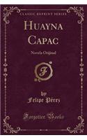 Huayna Capac: Novela Orijinal (Classic Reprint)