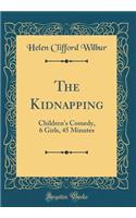 The Kidnapping: Children's Comedy, 6 Girls, 45 Minutes (Classic Reprint)