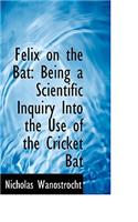 Felix on the Bat: Being a Scientific Inquiry Into the Use of the Cricket Bat